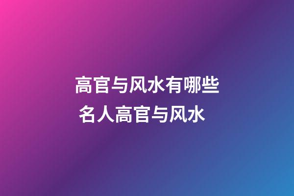 高官与风水有哪些 名人高官与风水